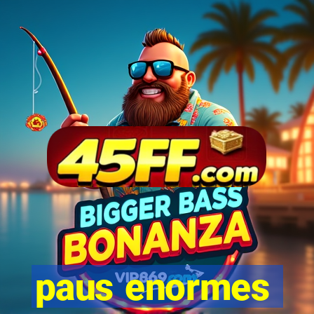 paus enormes
